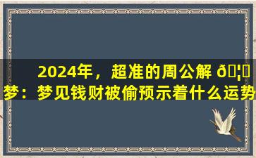 2024年，超准的周公解 🦈 梦：梦见钱财被偷预示着什么运势